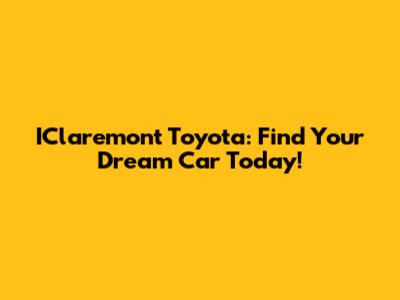 IClaremont Toyota: Find Your Dream Car Today!