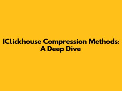 IClickhouse Compression Methods: A Deep Dive