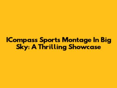 ICompass Sports Montage In Big Sky: A Thrilling Showcase