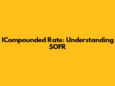 ICompounded Rate: Understanding SOFR