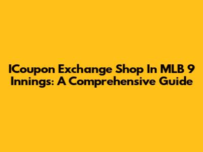 ICoupon Exchange Shop In MLB 9 Innings: A Comprehensive Guide