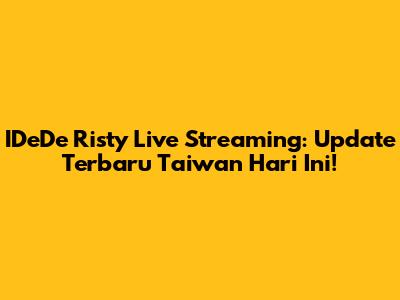 IDeDe Risty Live Streaming: Update Terbaru Taiwan Hari Ini!
