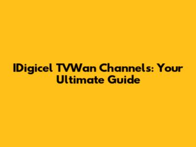 IDigicel TVWan Channels: Your Ultimate Guide