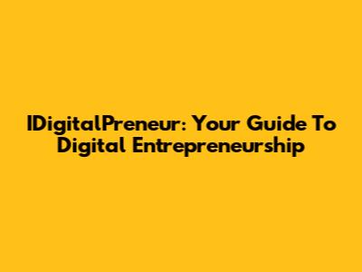 IDigitalPreneur: Your Guide To Digital Entrepreneurship