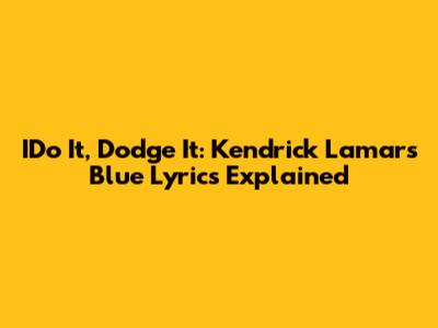 IDo It, Dodge It: Kendrick Lamar's Blue Lyrics Explained