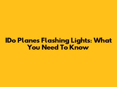 IDo Planes' Flashing Lights: What You Need To Know