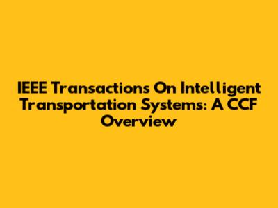 IEEE Transactions On Intelligent Transportation Systems: A CCF Overview