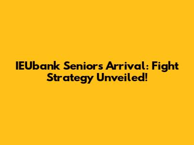 IEUbank Senior's Arrival: Fight Strategy Unveiled!