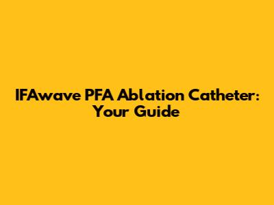 IFAwave PFA Ablation Catheter: Your Guide