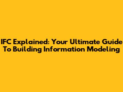 IFC Explained: Your Ultimate Guide To Building Information Modeling