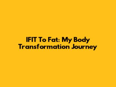 IFIT To Fat: My Body Transformation Journey
