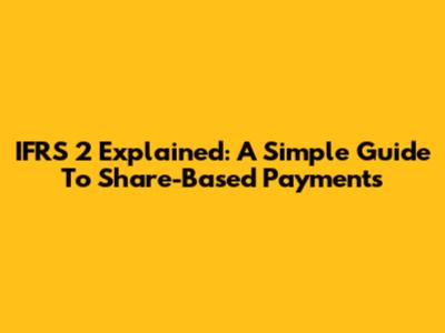 IFRS 2 Explained: A Simple Guide To Share-Based Payments
