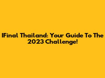 IFinal Thailand: Your Guide To The 2023 Challenge!
