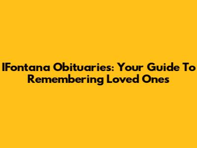 IFontana Obituaries: Your Guide To Remembering Loved Ones