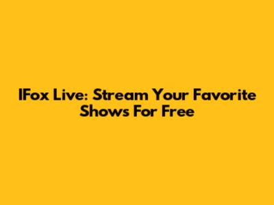 IFox Live: Stream Your Favorite Shows For Free