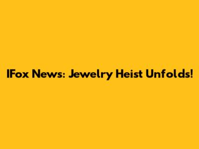 IFox News: Jewelry Heist Unfolds!
