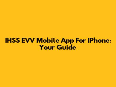 IHSS EVV Mobile App For IPhone: Your Guide