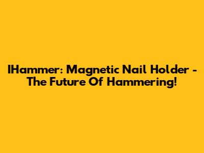 IHammer: Magnetic Nail Holder - The Future Of Hammering!