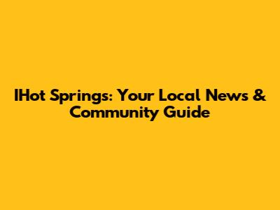 IHot Springs: Your Local News & Community Guide