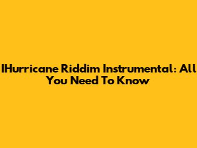 IHurricane Riddim Instrumental: All You Need To Know