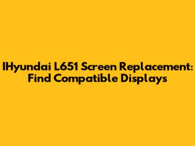 IHyundai L651 Screen Replacement: Find Compatible Displays