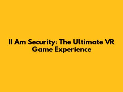 II Am Security: The Ultimate VR Game Experience