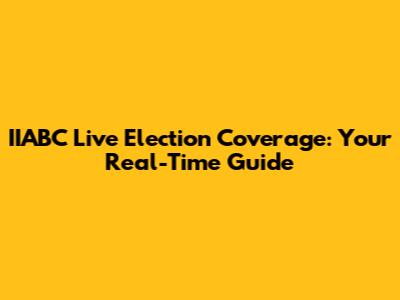 IIABC Live Election Coverage: Your Real-Time Guide