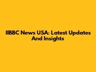 IIBBC News USA: Latest Updates And Insights