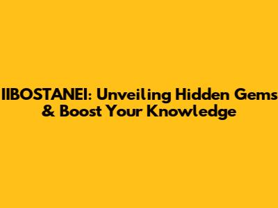 IIBOSTANEI: Unveiling Hidden Gems & Boost Your Knowledge