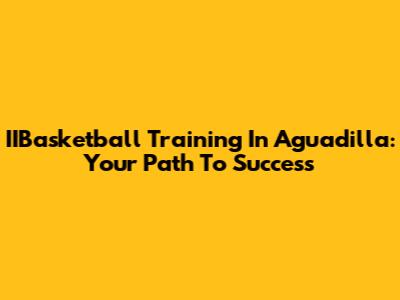 IIBasketball Training In Aguadilla: Your Path To Success