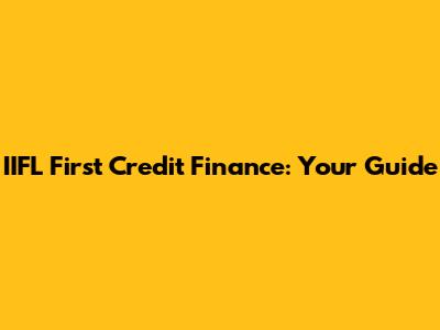 IIFL First Credit Finance: Your Guide