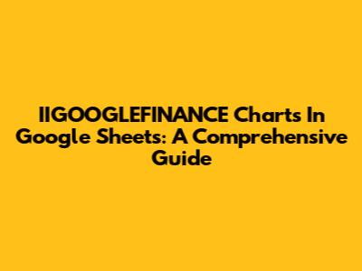 IIGOOGLEFINANCE Charts In Google Sheets: A Comprehensive Guide