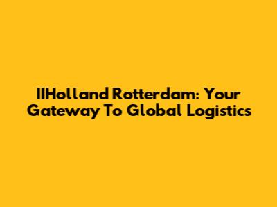 IIHolland Rotterdam: Your Gateway To Global Logistics