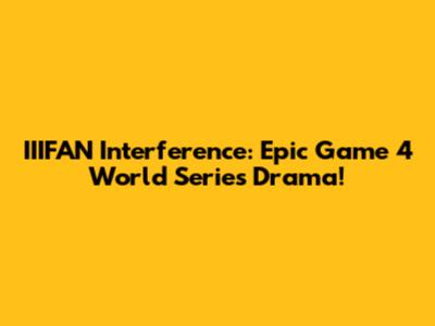 IIIFAN Interference: Epic Game 4 World Series Drama!