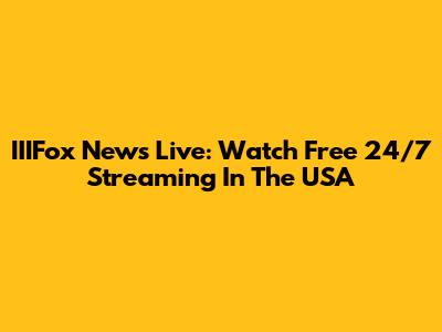 IIIFox News Live: Watch Free 24/7 Streaming In The USA
