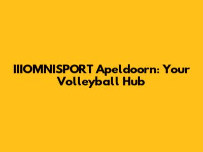 IIIOMNISPORT Apeldoorn: Your Volleyball Hub