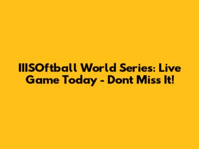 IIISOftball World Series: Live Game Today - Don't Miss It!