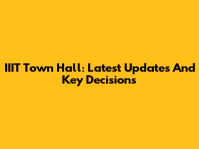 IIIT Town Hall: Latest Updates And Key Decisions