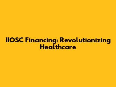 IIOSC Financing: Revolutionizing Healthcare