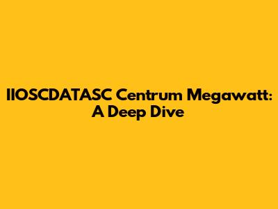 IIOSCDATASC Centrum Megawatt: A Deep Dive