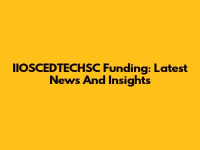 IIOSCEDTECHSC Funding: Latest News And Insights