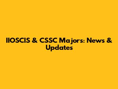 IIOSCIS & CSSC Majors: News & Updates