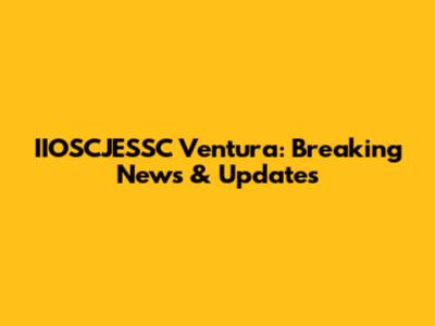 IIOSCJESSC Ventura: Breaking News & Updates