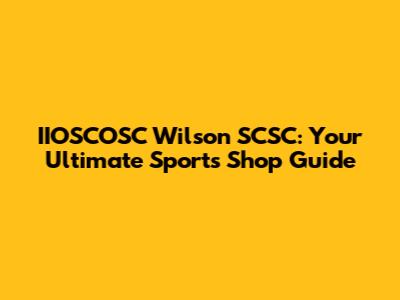 IIOSCOSC Wilson SCSC: Your Ultimate Sports Shop Guide