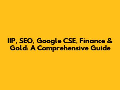 IIP, SEO, Google CSE, Finance & Gold: A Comprehensive Guide