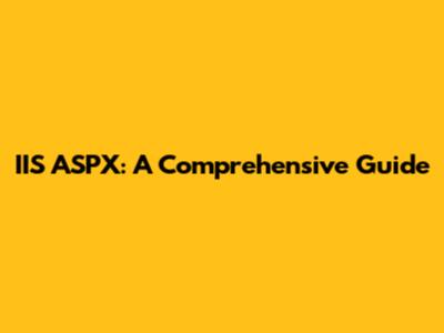 IIS ASPX: A Comprehensive Guide