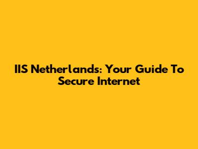 IIS Netherlands: Your Guide To Secure Internet