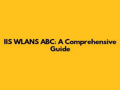 IIS WLANS ABC: A Comprehensive Guide