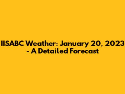 IISABC Weather: January 20, 2023 - A Detailed Forecast