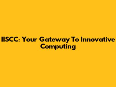 IISCC: Your Gateway To Innovative Computing
